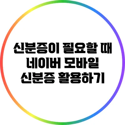 신분증이 필요할 때: 네이버 모바일 신분증 활용하기