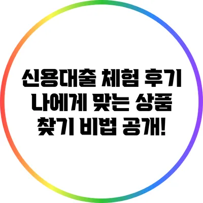 신용대출 체험 후기: 나에게 맞는 상품 찾기 비법 공개!