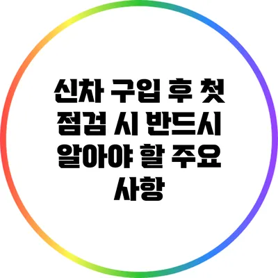 신차 구입 후 첫 점검 시 반드시 알아야 할 주요 사항