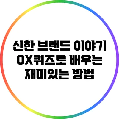신한 브랜드 이야기: OX퀴즈로 배우는 재미있는 방법