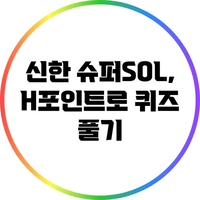 신한 슈퍼SOL, H포인트로 퀴즈 풀기
