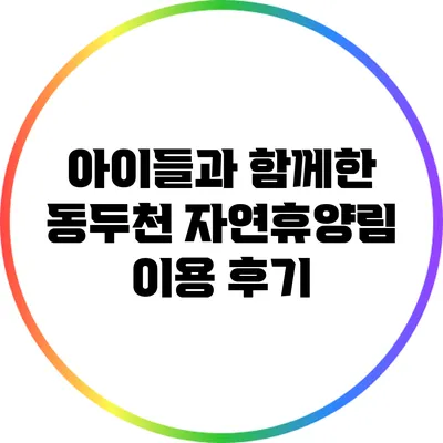 아이들과 함께한 동두천 자연휴양림 이용 후기