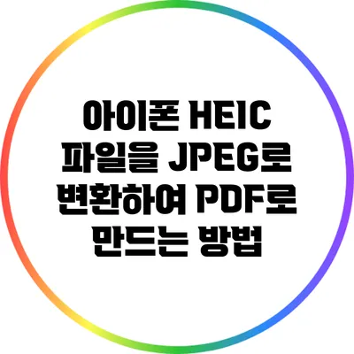 아이폰 HEIC 파일을 JPEG로 변환하여 PDF로 만드는 방법