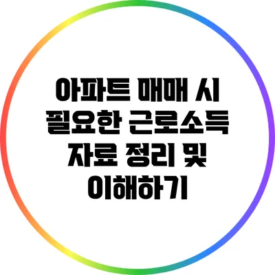 아파트 매매 시 필요한 근로소득 자료 정리 및 이해하기