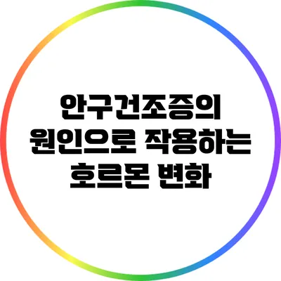 안구건조증의 원인으로 작용하는 호르몬 변화