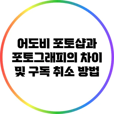 어도비 포토샵과 포토그래피의 차이 및 구독 취소 방법