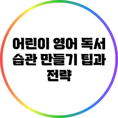 어린이 영어 독서 습관 만들기: 팁과 전략