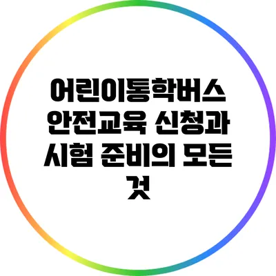 어린이통학버스 안전교육: 신청과 시험 준비의 모든 것