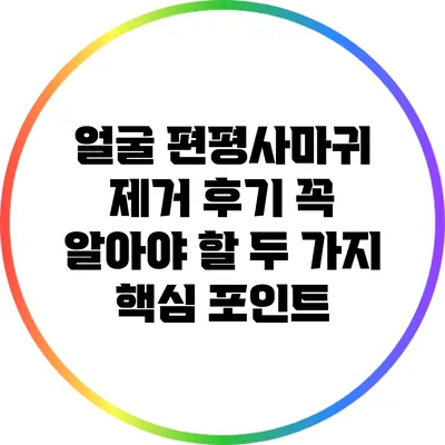 얼굴 편평사마귀 제거 후기: 꼭 알아야 할 두 가지 핵심 포인트