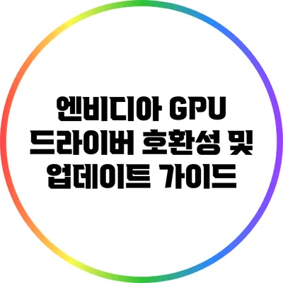 엔비디아 GPU 드라이버 호환성 및 업데이트 가이드