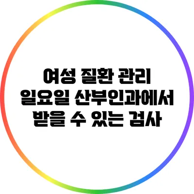 여성 질환 관리: 일요일 산부인과에서 받을 수 있는 검사