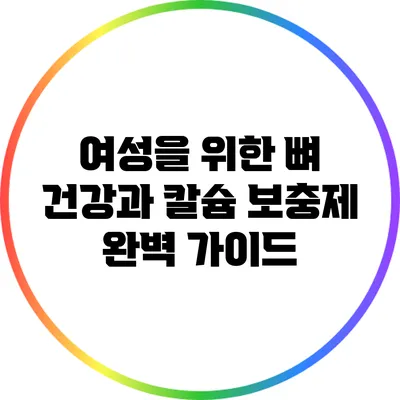 여성을 위한 뼈 건강과 칼슘 보충제 완벽 가이드