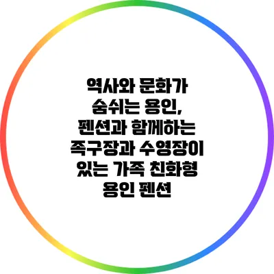 역사와 문화가 숨쉬는 용인, 펜션과 함께하는 족구장과 수영장이 있는 가족 친화형 용인 펜션