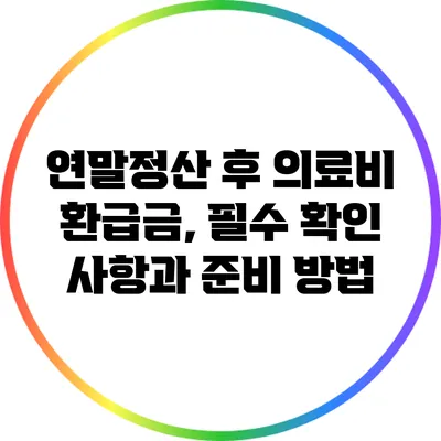 연말정산 후 의료비 환급금, 필수 확인 사항과 준비 방법