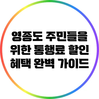 영종도 주민들을 위한 통행료 할인 혜택 완벽 가이드