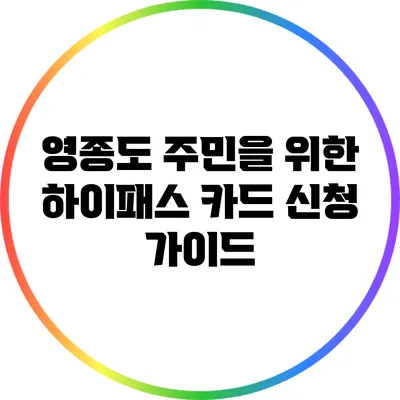 영종도 주민을 위한 하이패스 카드 신청 가이드