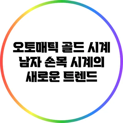 오토매틱 골드 시계: 남자 손목 시계의 새로운 트렌드
