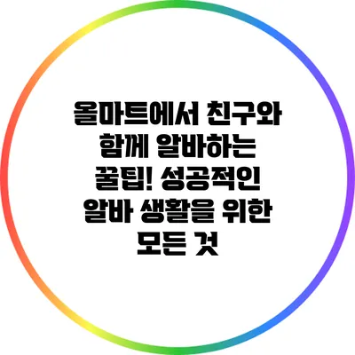 올마트에서 친구와 함께 알바하는 꿀팁! 성공적인 알바 생활을 위한 모든 것
