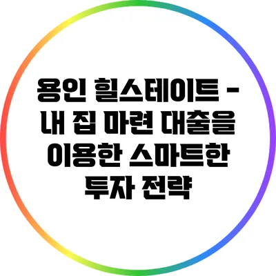 용인 힐스테이트 - 내 집 마련 대출을 이용한 스마트한 투자 전략