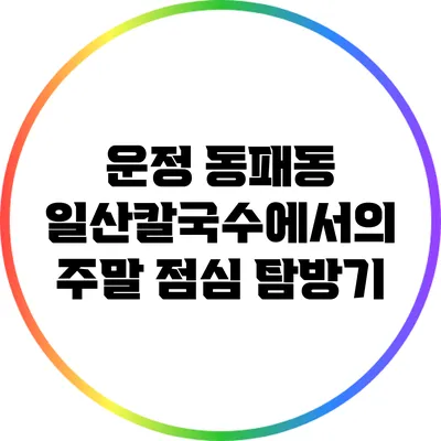 운정 동패동 일산칼국수에서의 주말 점심 탐방기