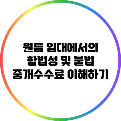 원룸 임대에서의 합법성 및 불법 중개수수료 이해하기