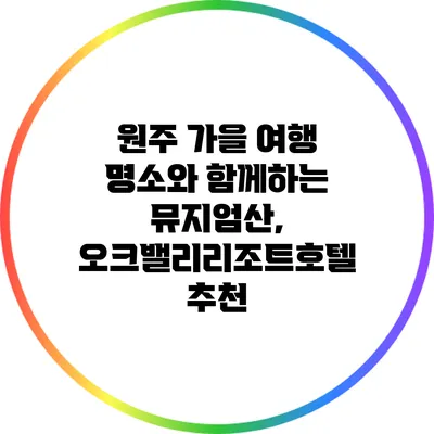 원주 가을 여행 명소와 함께하는 뮤지엄산, 오크밸리리조트호텔 추천