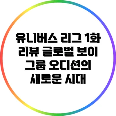 유니버스 리그 1화 리뷰: 글로벌 보이 그룹 오디션의 새로운 시대