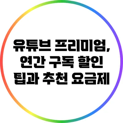 유튜브 프리미엄, 연간 구독 할인 팁과 추천 요금제