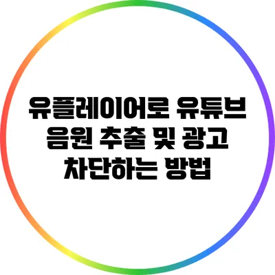 유플레이어로 유튜브 음원 추출 및 광고 차단하는 방법