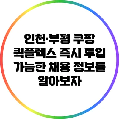 인천·부평 쿠팡 퀵플렉스 즉시 투입 가능한 채용 정보를 알아보자