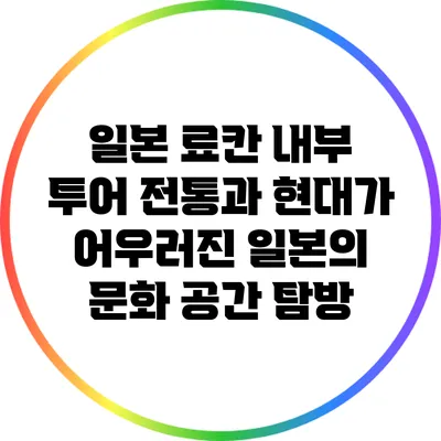 일본 료칸 내부 투어: 전통과 현대가 어우러진 일본의 문화 공간 탐방