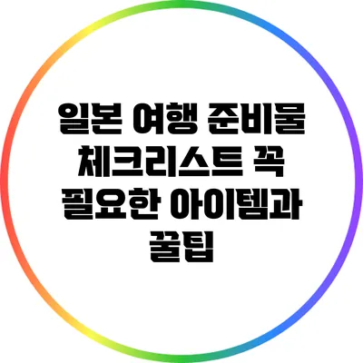 일본 여행 준비물 체크리스트: 꼭 필요한 아이템과 꿀팁