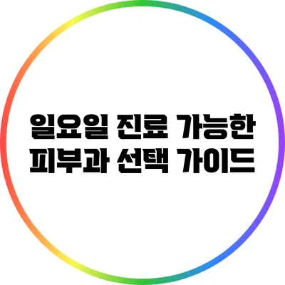 일요일 진료 가능한 피부과 선택 가이드