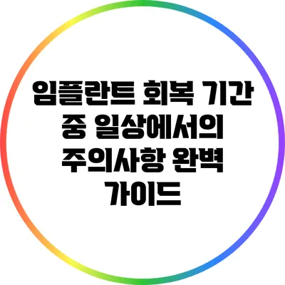 임플란트 회복 기간 중 일상에서의 주의사항 완벽 가이드