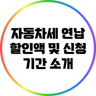 자동차세 연납 할인액 및 신청 기간 소개