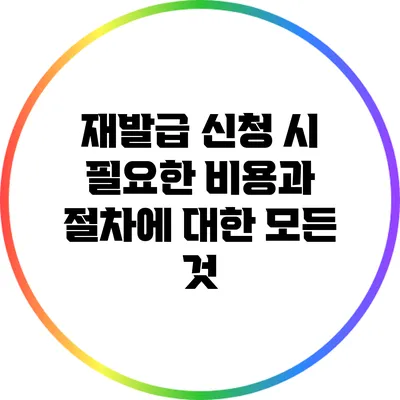 재발급 신청 시 필요한 비용과 절차에 대한 모든 것