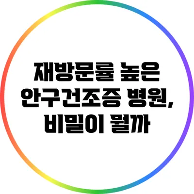 재방문률 높은 안구건조증 병원, 비밀이 뭘까?