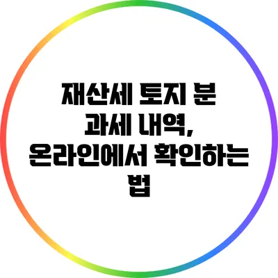 재산세 토지 분 과세 내역, 온라인에서 확인하는 법