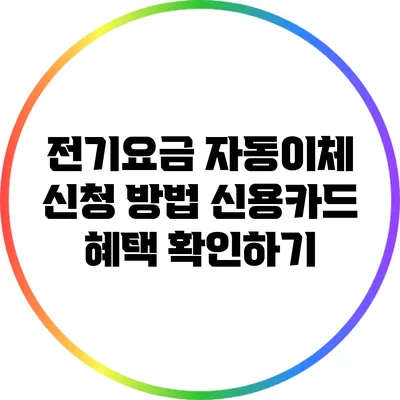 전기요금 자동이체 신청 방법: 신용카드 혜택 확인하기