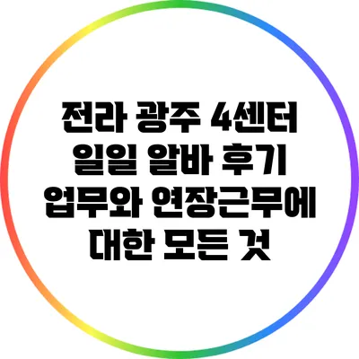 전라 광주 4센터 일일 알바 후기: 업무와 연장근무에 대한 모든 것