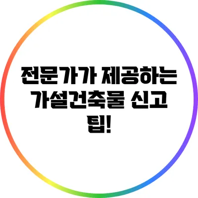 전문가가 제공하는 가설건축물 신고 팁!