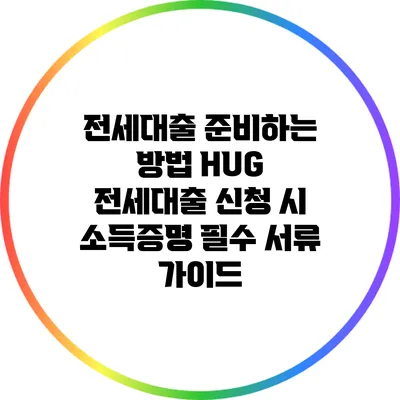 전세대출 준비하는 방법: HUG 전세대출 신청 시 소득증명 필수 서류 가이드