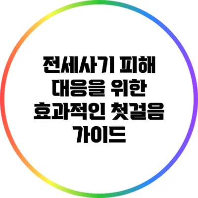 전세사기 피해 대응을 위한 효과적인 첫걸음 가이드
