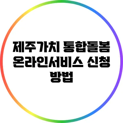 제주가치 통합돌봄 온라인서비스 신청 방법