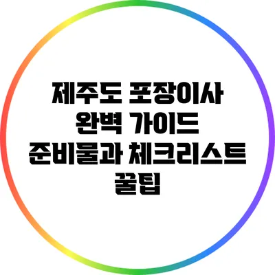 제주도 포장이사 완벽 가이드: 준비물과 체크리스트 꿀팁