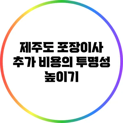 제주도 포장이사 추가 비용의 투명성 높이기