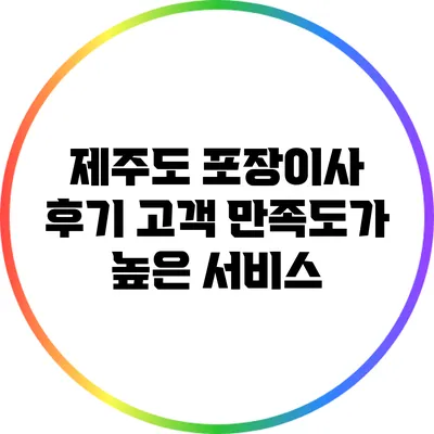 제주도 포장이사 후기: 고객 만족도가 높은 서비스