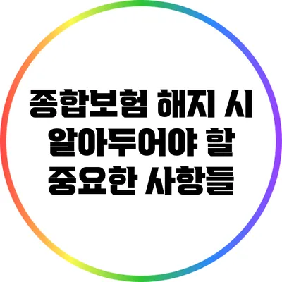 종합보험 해지 시 알아두어야 할 중요한 사항들