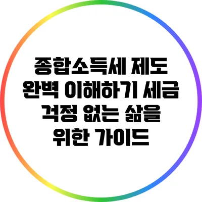 종합소득세 제도 완벽 이해하기: 세금 걱정 없는 삶을 위한 가이드