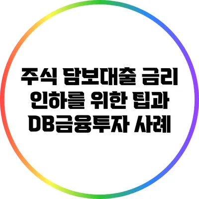 주식 담보대출 금리 인하를 위한 팁과 DB금융투자 사례